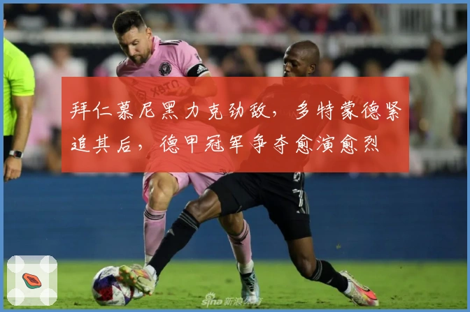 拜仁慕尼黑力克劲敌，多特蒙德紧追其后，德甲冠军争夺愈演愈烈