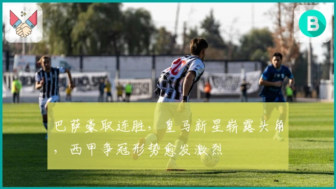 巴萨豪取连胜，皇马新星崭露头角，西甲争冠形势愈发激烈