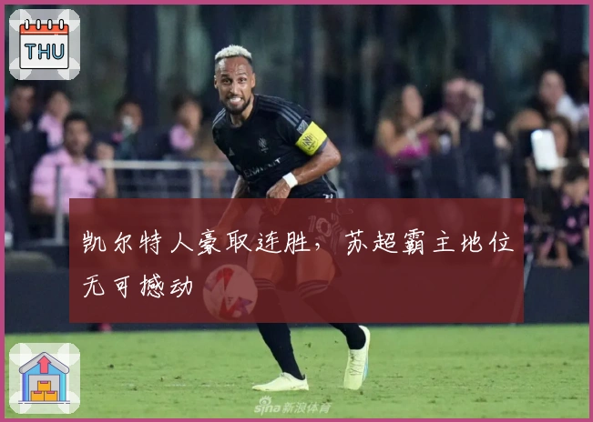 凯尔特人豪取连胜，苏超霸主地位无可撼动