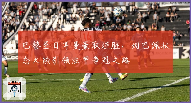 巴黎圣日耳曼豪取连胜，姆巴佩状态火热引领法甲争冠之路