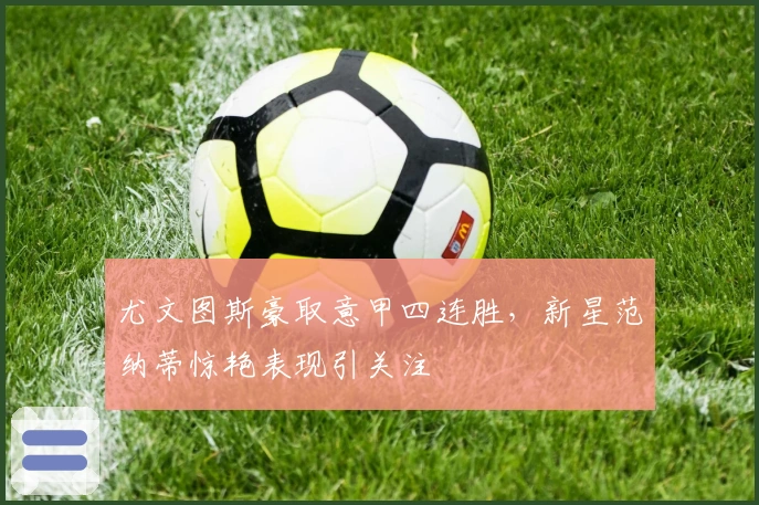 尤文图斯豪取意甲四连胜，新星范纳蒂惊艳表现引关注