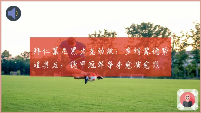 拜仁慕尼黑力克劲敌，多特蒙德紧追其后，德甲冠军争夺愈演愈烈