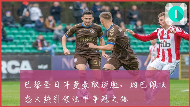 巴黎圣日耳曼豪取连胜，姆巴佩状态火热引领法甲争冠之路