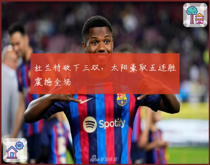 杜兰特砍下三双，太阳豪取五连胜震撼全场