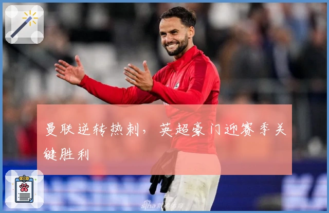 曼联逆转热刺，英超豪门迎赛季关键胜利