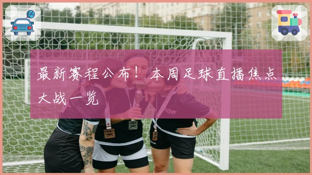 最新赛程公布！本周足球直播焦点大战一览